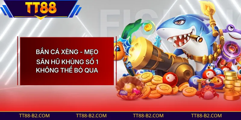 Bắn Cá Xèng - Tựa Game Đổi Thưởng Uy Tín Nhất Hiện Nay 