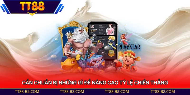Cần chuẩn bị những gì để nâng cao tỷ lệ chiến thắng 