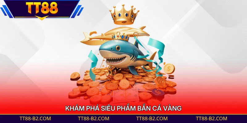 Khám phá siêu phẩm bắn cá vàng