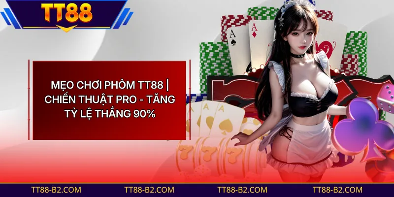 Mẹo Chơi Phỏm TT88 | 3+ Bí Kíp Cao Thủ - Thắng Liên Tục Mỗi Ván