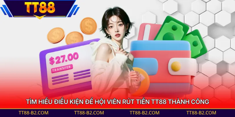 Tìm hiểu điều kiện để hội viên rút tiền TT88 thành công