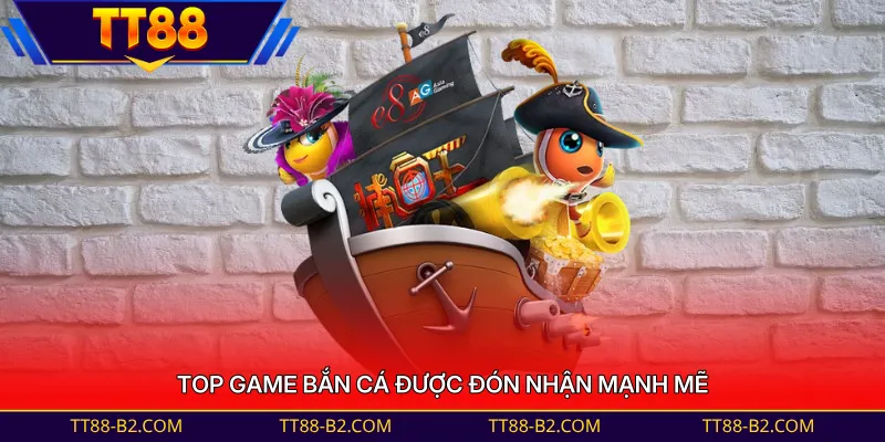 Top game bắn cá được đón nhận mạnh mẽ