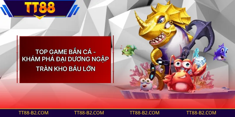 Top Game Bắn Cá - Điểm Qua Những Siêu Phẩm Ấn Tượng Năm 2026
