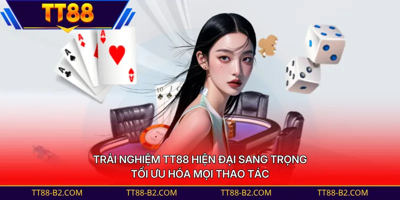 Trải nghiệm TT88 hiện đại sang trọng, tối ưu hóa mọi thao tác 