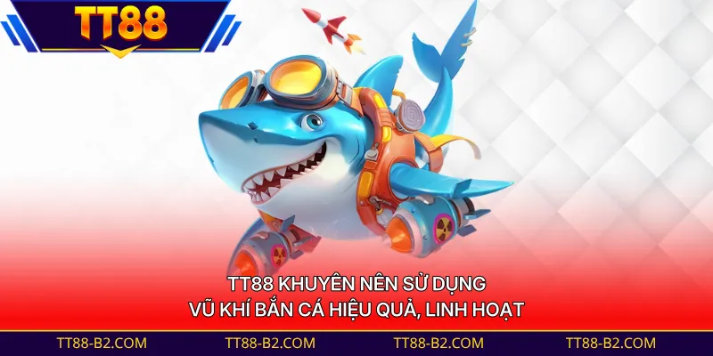 TT88 khuyên nên sử dụng vũ khí bắn cá hiệu quả, linh hoạt