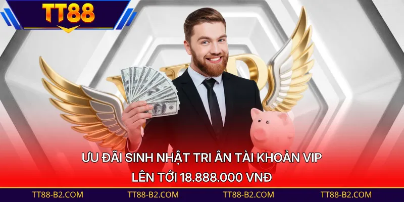 Ưu đãi sinh nhật tri ân tài khoản VIP lên tới 18.888.000 VNĐ 