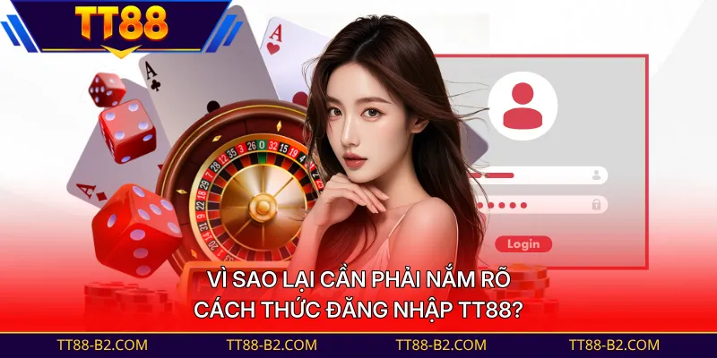 Vì sao lại cần phải nắm rõ cách thức đăng nhập TT88?